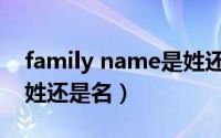 family name是姓还是名 family name是姓还是名具体是什么意思？