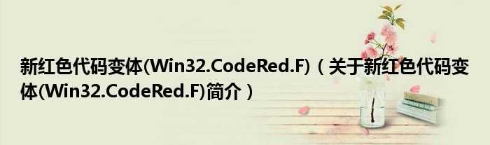 新赤色代码变体(Win32.CodeRed.F),关于新赤色代码变体(Win32.CodeRed.F)简介,具体情况是什么
